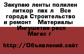 Закупаю ленты полилен, литкор, пвх-л - Все города Строительство и ремонт » Материалы   . Ингушетия респ.,Магас г.